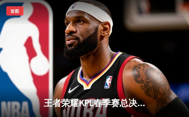 王者荣耀KPL春季赛总决赛落幕，南京Hero久竞4:3力克重庆狼队夺冠