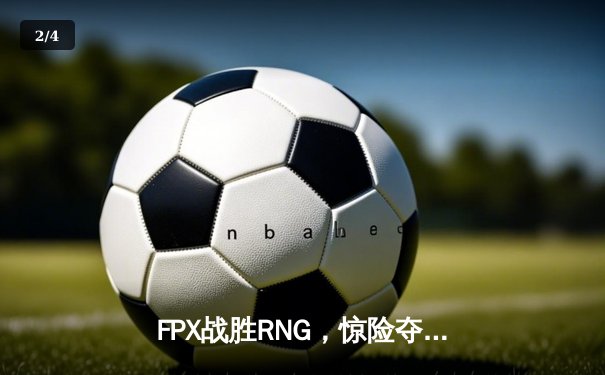 FPX战胜RNG，惊险夺得LPL春季赛冠军，将代表中国出征MSI - 2