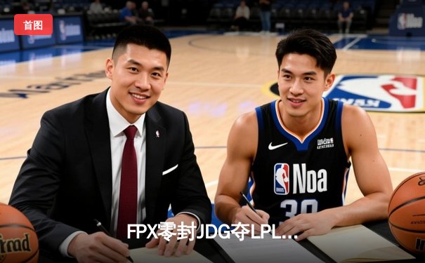 FPX零封JDG夺LPL春季赛冠军，Tian神级发挥锁定FMVP