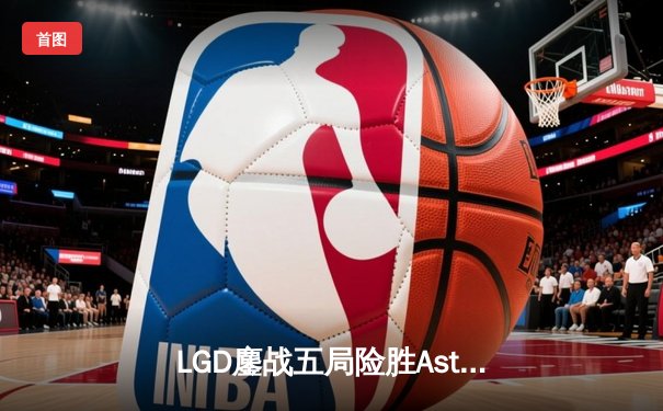 LGD鏖战五局险胜Aster，问鼎ESL One吉隆坡站中国区预选赛