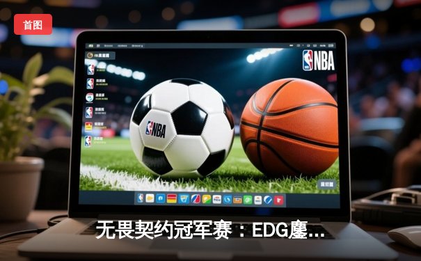 无畏契约冠军赛：EDG鏖战五局力克PRX，中国战队首夺世界冠军