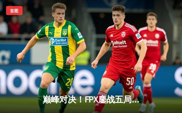 巅峰对决！FPX鏖战五局力克EDG，问鼎LPL夏季赛总冠军