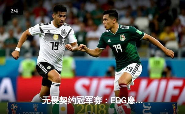 无畏契约冠军赛：EDG鏖战五局力克TE，ZZZ关键四杀锁定全球赛席位 - 2