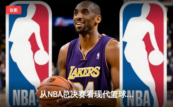 从NBA总决赛看现代篮球的战术演变与未来趋势