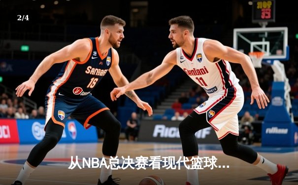 从NBA总决赛看现代篮球的战术演变与未来趋势 - 2