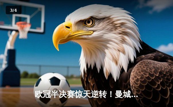 欧冠半决赛惊天逆转！曼城3-2淘汰皇马，德布劳内绝杀定乾坤 - 3