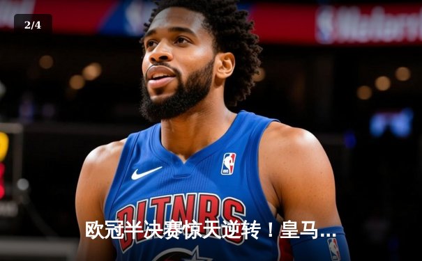 欧冠半决赛惊天逆转！皇马加时赛3-2淘汰拜仁，本泽马戴帽创纪录 - 2