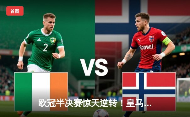 欧冠半决赛惊天逆转！皇马加时赛3-2淘汰拜仁，本泽马戴帽创纪录