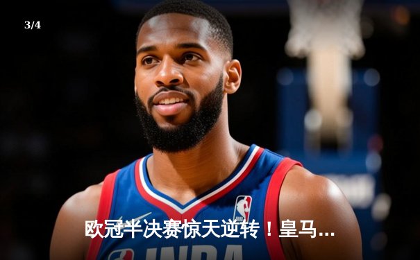 欧冠半决赛惊天逆转！皇马加时赛3-2淘汰拜仁，本泽马戴帽创纪录 - 3
