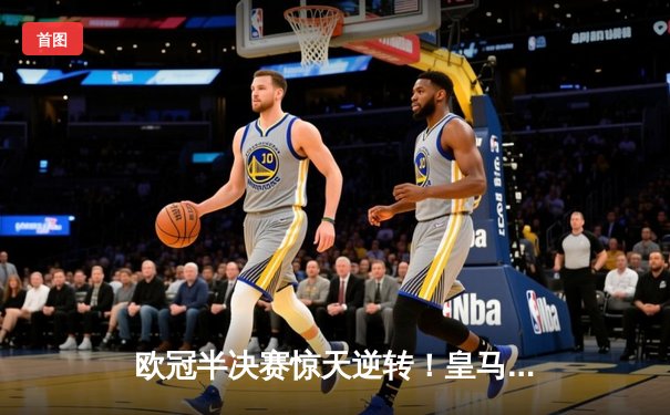 欧冠半决赛惊天逆转！皇马加时赛3-2淘汰拜仁，本泽马戴帽创纪录