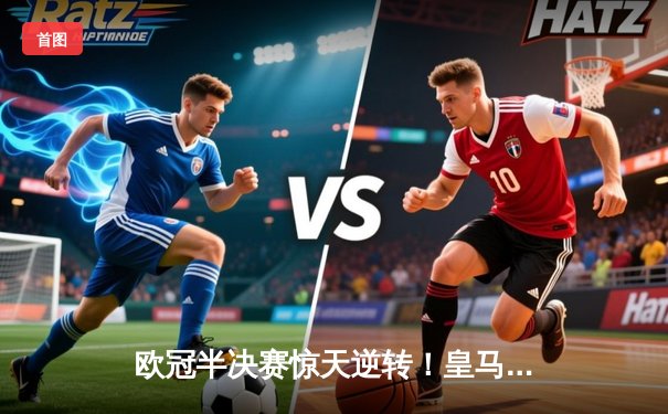 欧冠半决赛惊天逆转！皇马加时赛3-2淘汰拜仁，本泽马戴帽创纪录