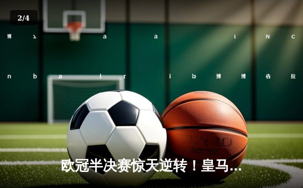 欧冠半决赛惊天逆转！皇马加时赛3-2淘汰拜仁，本泽马戴帽创纪录 - 2