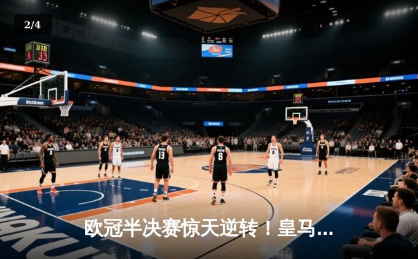 欧冠半决赛惊天逆转！皇马加时赛3-2淘汰拜仁，本泽马戴帽创纪录 - 2